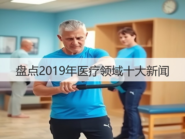 盘点2019年医疗领域十大新闻(图3) 盘点2019年医疗领域十大新闻(图3)
