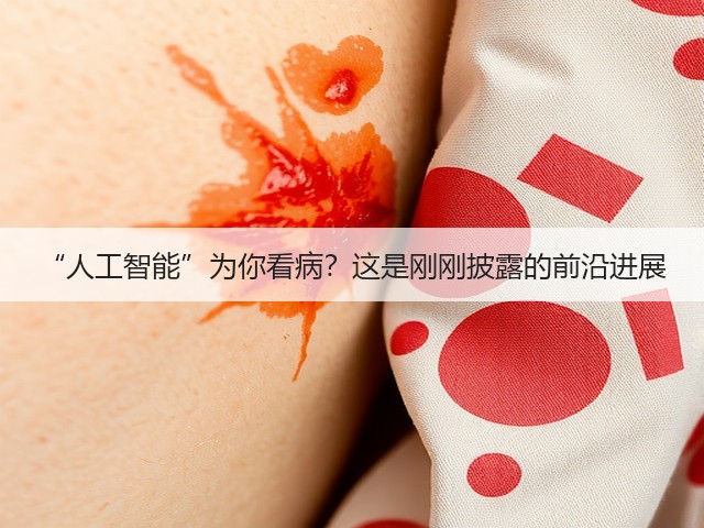 “人工智能”为你看病?这是刚刚披露的前沿进展(图2) “人工智能”为你看病?这是刚刚披露的前沿进展(图2)