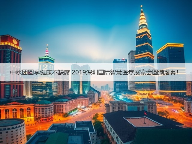 中秋团圆季健康不缺席 2019深圳国际智慧医疗展览会圆满落幕!(图1) 中秋团圆季健康不缺席 2019深圳国际智慧医疗展览会圆满落幕!(图1)