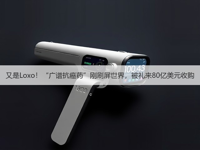 又是Loxo!“广谱抗癌药”刚刷屏世界,被礼来80亿美元收购(图2) 又是Loxo!“广谱抗癌药”刚刷屏世界,被礼来80亿美元收购(图2)