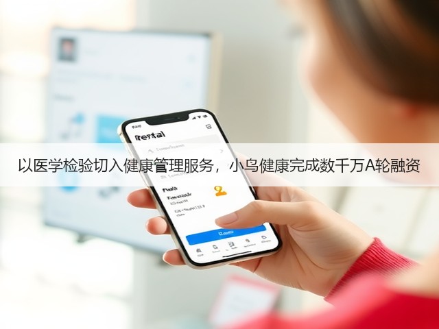 以医学检验切入健康管理服务，小鸟健康完成数千万A轮融资(图3)