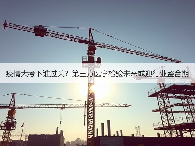 疫情大考下谁过关?第三方医学检验未来或迎行业整合期(图3) 疫情大考下谁过关?第三方医学检验未来或迎行业整合期(图3)