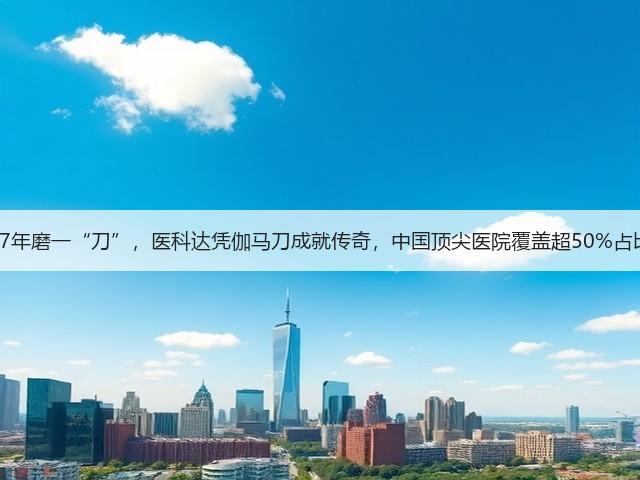 47年磨一“刀”,医科达凭伽马刀成就传奇,中国顶尖医院覆盖超50%占比(图2) 47年磨一“刀”,医科达凭伽马刀成就传奇,中国顶尖医院覆盖超50%占比(图2)