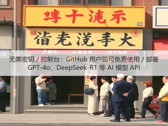无需密钥 / 控制台：GitHub 用户现可免费使用 / 部署 GPT-4o、DeepSeek-R1 等 AI 模型 API(图2)