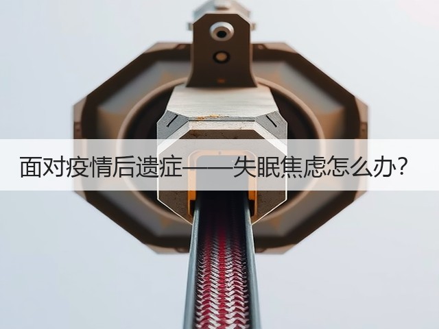 面对疫情后遗症——失眠焦虑怎么办?(图1) 面对疫情后遗症——失眠焦虑怎么办?(图1)