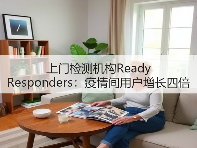 上门检测机构Ready Responders:疫情间用户增长四倍(图1) 上门检测机构Ready Responders:疫情间用户增长四倍(图1)