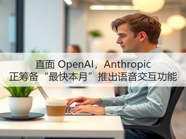 直面 OpenAI，Anthropic 正筹备“最快本月”推出语音交互功能(图2)