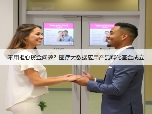 不用担心资金问题?医疗大数据应用产品孵化基金成立(图3) 不用担心资金问题?医疗大数据应用产品孵化基金成立(图3)
