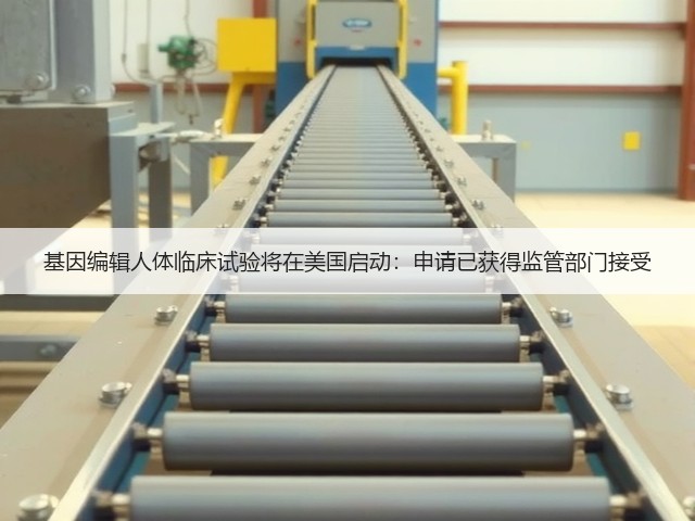 基因编辑人体临床试验将在美国启动:申请已获得监管部门接受(图3) 基因编辑人体临床试验将在美国启动:申请已获得监管部门接受(图3)