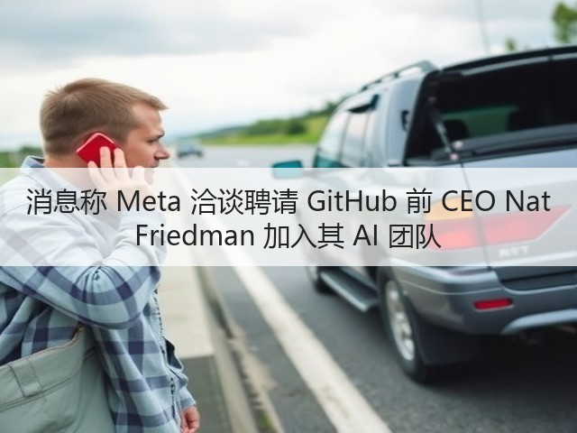 消息称 Meta 洽谈聘请 GitHub 前 CEO Nat Friedman 加入其 AI 团队(图3)