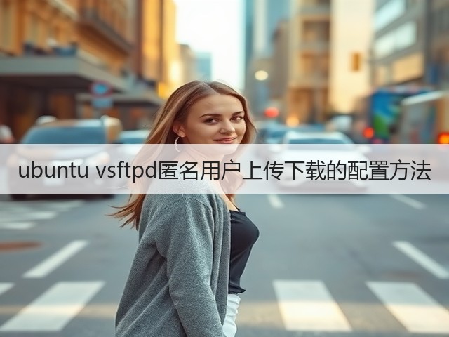 ubuntu vsftpd匿名用户上传下载的配置方法(图1)