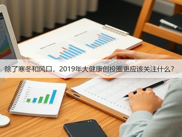 除了寒冬和风口,2019年大健康创投圈更应该关注什么?(图1) 除了寒冬和风口,2019年大健康创投圈更应该关注什么?(图1)