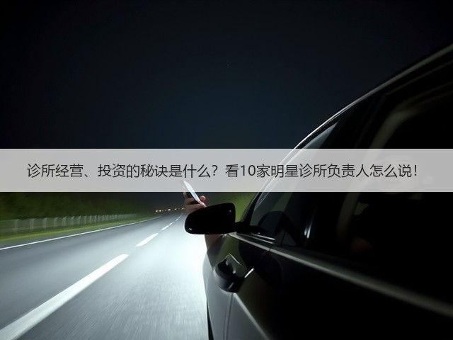 诊所经营、投资的秘诀是什么?看10家明星诊所负责人怎么说!(图1) 诊所经营、投资的秘诀是什么?看10家明星诊所负责人怎么说!(图1)