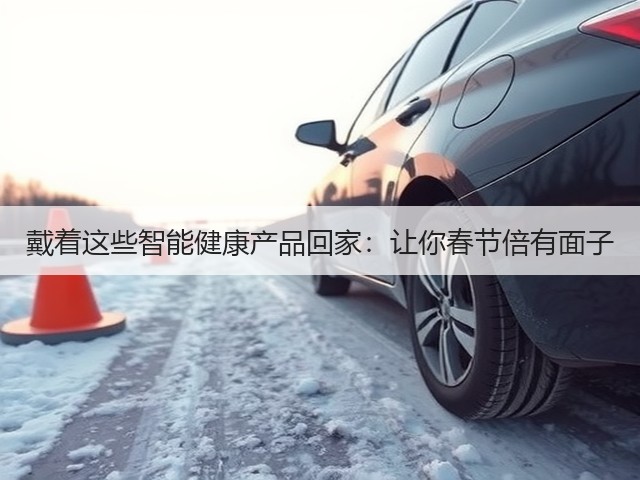 戴着这些智能健康产品回家:让你春节倍有面子(图2) 戴着这些智能健康产品回家:让你春节倍有面子(图2)