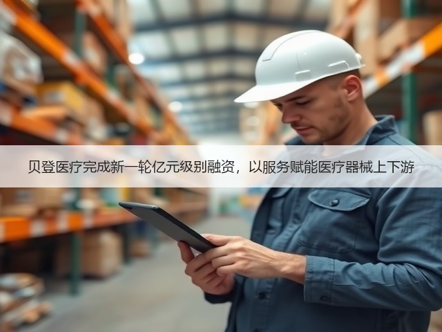 贝登医疗完成新一轮亿元级别融资,以服务赋能医疗器械上下游(图3) 贝登医疗完成新一轮亿元级别融资,以服务赋能医疗器械上下游(图3)