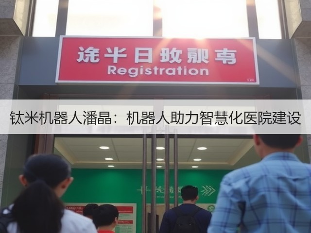 钛米机器人潘晶:机器人助力智慧化医院建设(图1) 钛米机器人潘晶:机器人助力智慧化医院建设(图1)