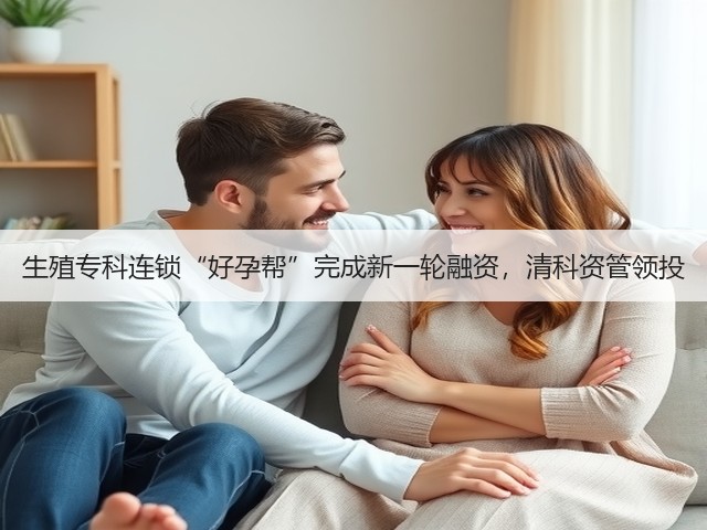 生殖专科连锁“好孕帮”完成新一轮融资，清科资管领投(图3)