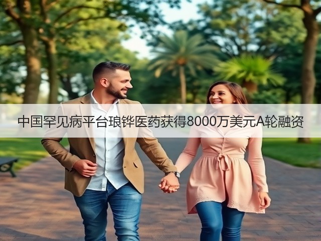 中国罕见病平台琅铧医药获得8000万美元A轮融资(图3)