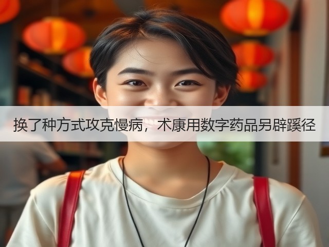 换了种方式攻克慢病,术康用数字药品另辟蹊径(图3) 换了种方式攻克慢病,术康用数字药品另辟蹊径(图3)