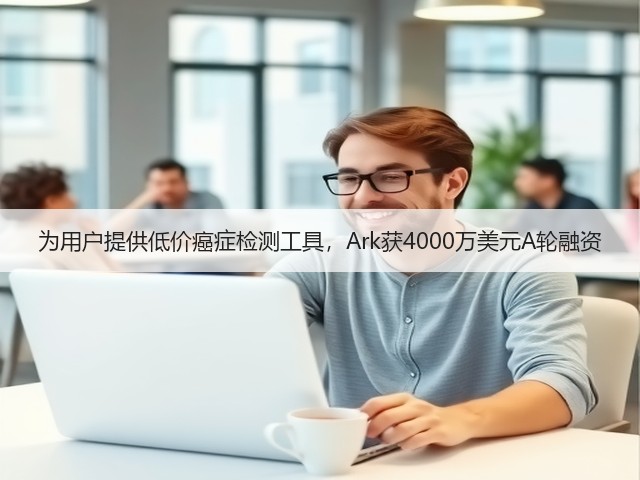 为用户提供低价癌症检测工具,Ark获4000万美元A轮融资(图2) 为用户提供低价癌症检测工具,Ark获4000万美元A轮融资(图2)