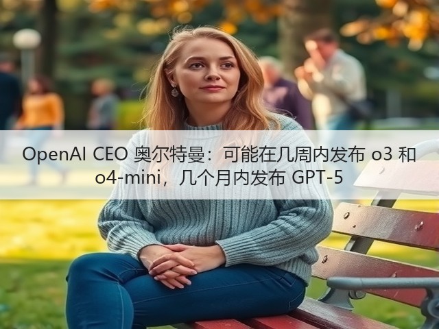 OpenAI CEO 奥尔特曼:可能在几周内发布 o3 和 o4-mini,几个月内发布 GPT-5(图1) OpenAI CEO 奥尔特曼:可能在几周内发布 o3 和 o4-mini,几个月内发布 GPT-5(图1)
