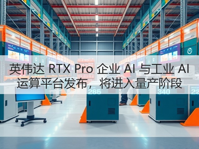 英伟达 RTX Pro 企业 AI 与工业 AI 运算平台发布，将进入量产阶段(图1)