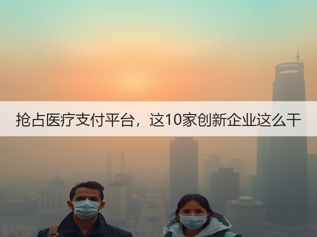 抢占医疗支付平台,这10家创新企业这么干(图1) 抢占医疗支付平台,这10家创新企业这么干(图1)