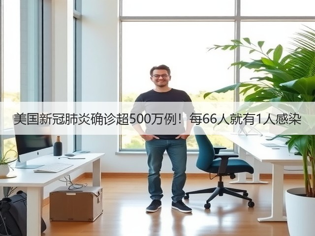 美国新冠肺炎确诊超500万例!每66人就有1人感染(图1) 美国新冠肺炎确诊超500万例!每66人就有1人感染(图1)