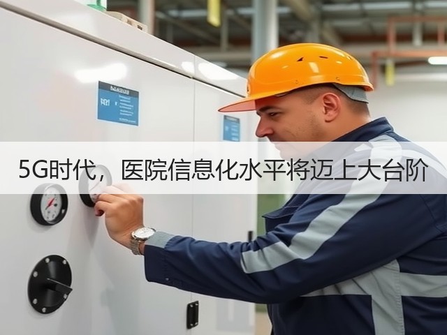 5G时代,医院信息化水平将迈上大台阶(图2) 5G时代,医院信息化水平将迈上大台阶(图2)