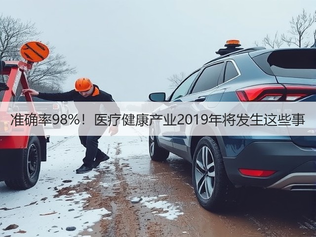 准确率98%!医疗健康产业2019年将发生这些事(图1) 准确率98%!医疗健康产业2019年将发生这些事(图1)