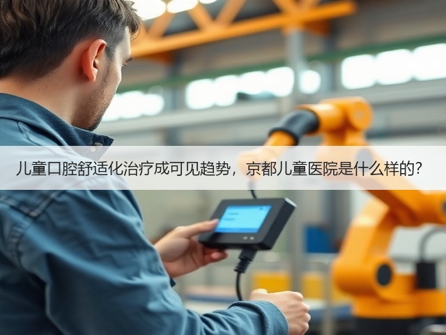 儿童口腔舒适化治疗成可见趋势，京都儿童医院是什么样的？(图3)