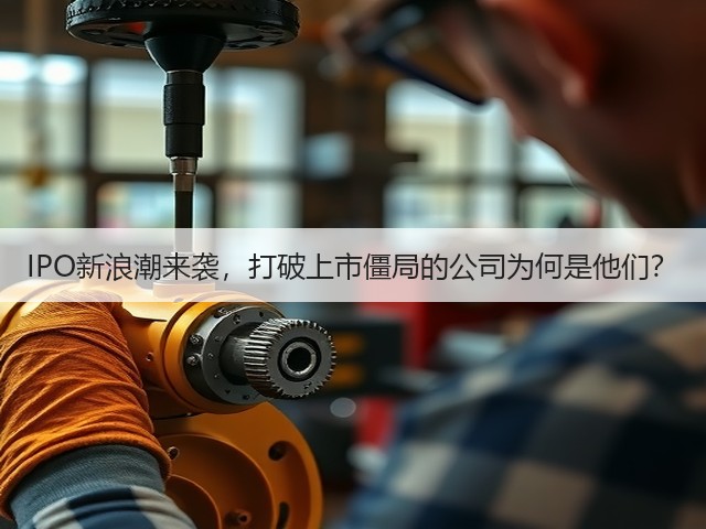 IPO新浪潮来袭,打破上市僵局的公司为何是他们?(图2) IPO新浪潮来袭,打破上市僵局的公司为何是他们?(图2)