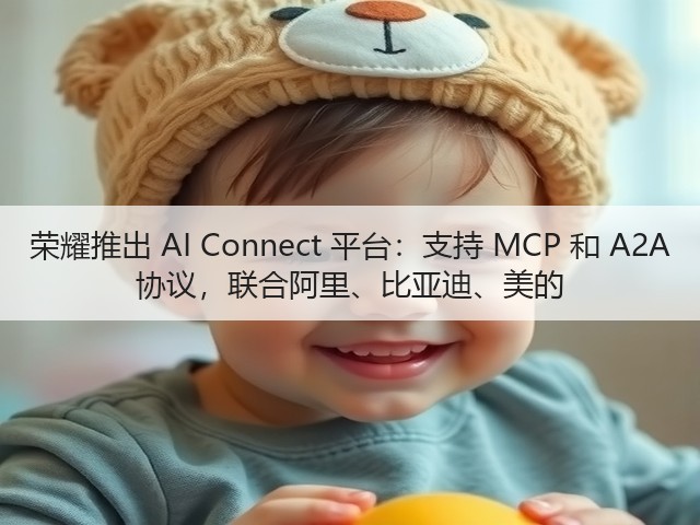 荣耀推出 AI Connect 平台：支持 MCP 和 A2A 协议，联合阿里、比亚迪、美的(图2)