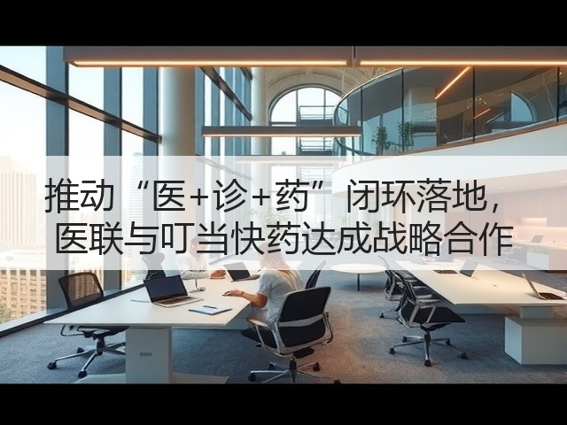 推动“医+诊+药”闭环落地, 医联与叮当快药达成战略合作(图3) 推动“医+诊+药”闭环落地, 医联与叮当快药达成战略合作(图3)