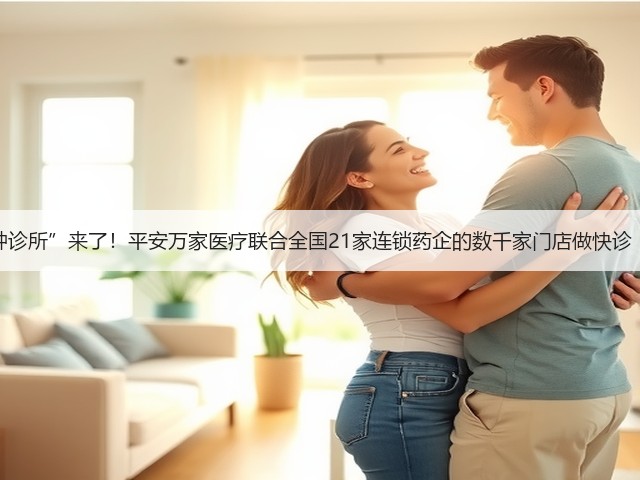 中国版“分钟诊所”来了!平安万家医疗联合全国21家连锁药企的数千家门店做快诊【基层案例】(图3) 中国版“分钟诊所”来了!平安万家医疗联合全国21家连锁药企的数千家门店做快诊【基层案例】(图3)