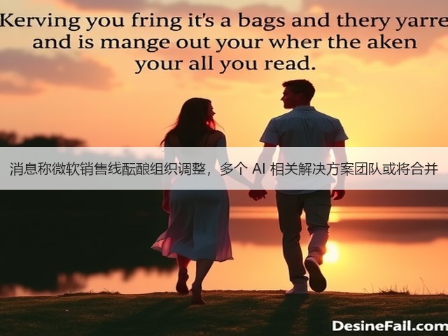消息称微软销售线酝酿组织调整,多个 AI 相关解决方案团队或将合并(图3) 消息称微软销售线酝酿组织调整,多个 AI 相关解决方案团队或将合并(图3)