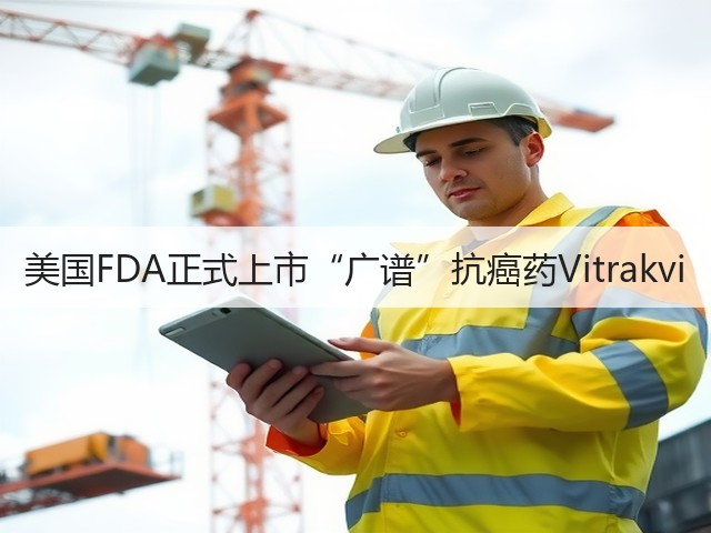 美国FDA正式上市“广谱”抗癌药Vitrakvi(图1)