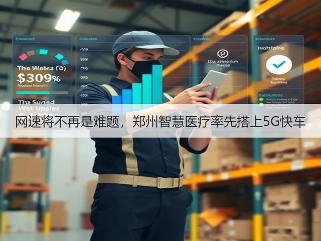 网速将不再是难题,郑州智慧医疗率先搭上5G快车(图3) 网速将不再是难题,郑州智慧医疗率先搭上5G快车(图3)