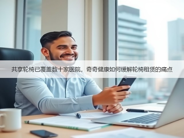 共享轮椅已覆盖数十家医院,奇奇健康如何缓解轮椅租赁的痛点(图3) 共享轮椅已覆盖数十家医院,奇奇健康如何缓解轮椅租赁的痛点(图3)