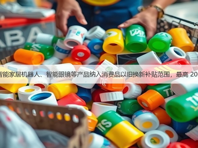 浙江:将智能家居机器人、智能眼镜等产品纳入消费品以旧换新补贴范围,最高 2000 元 / 件(图1) 浙江:将智能家居机器人、智能眼镜等产品纳入消费品以旧换新补贴范围,最高 2000 元 / 件(图1)