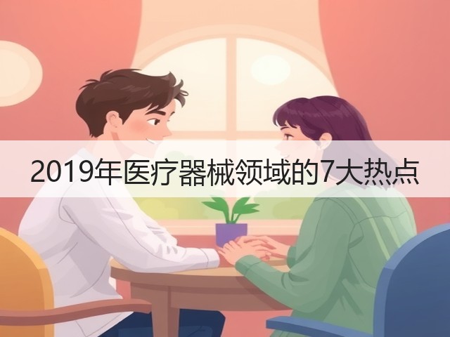 2019年医疗器械领域的7大热点(图3) 2019年医疗器械领域的7大热点(图3)