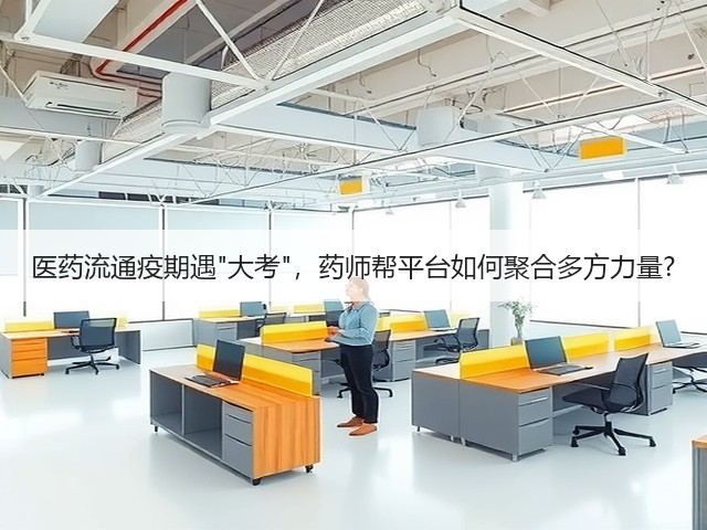 医药流通疫期遇大考,药师帮平台如何聚合多方力量?(图1) 医药流通疫期遇大考,药师帮平台如何聚合多方力量?(图1)