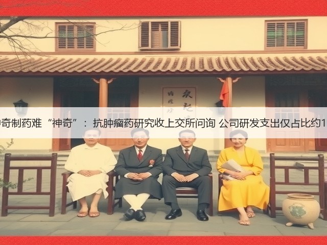 神奇制药难“神奇”:抗肿瘤药研究收上交所问询 公司研发支出仅占比约1%(图2) 神奇制药难“神奇”:抗肿瘤药研究收上交所问询 公司研发支出仅占比约1%(图2)