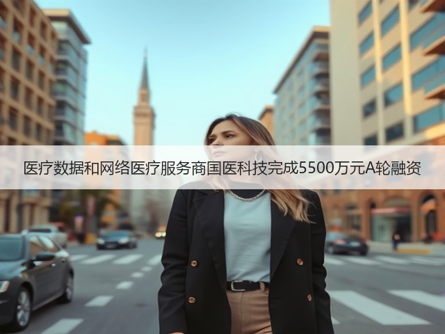 医疗数据和网络医疗服务商国医科技完成5500万元A轮融资(图1) 医疗数据和网络医疗服务商国医科技完成5500万元A轮融资(图1)