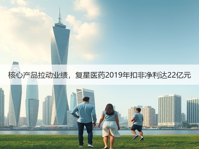 核心产品拉动业绩,复星医药2019年扣非净利达22亿元(图1) 核心产品拉动业绩,复星医药2019年扣非净利达22亿元(图1)