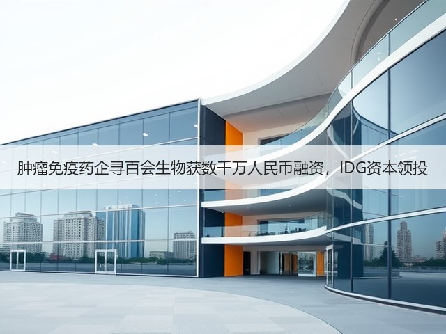 肿瘤免疫药企寻百会生物获数千万人民币融资,IDG资本领投(图1) 肿瘤免疫药企寻百会生物获数千万人民币融资,IDG资本领投(图1)