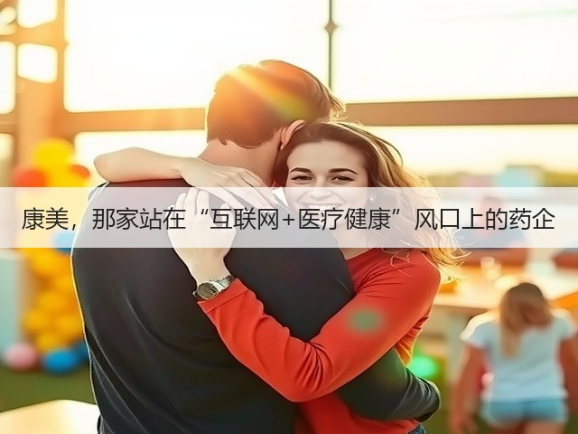 康美,那家站在“互联网+医疗健康”风口上的药企(图3) 康美,那家站在“互联网+医疗健康”风口上的药企(图3)