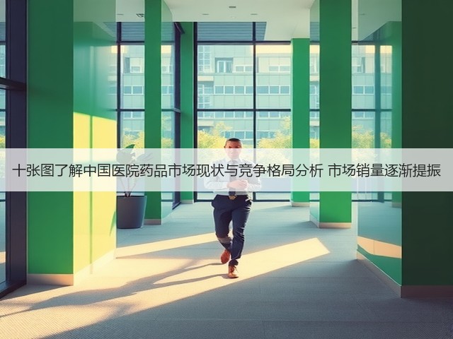 十张图了解中国医院药品市场现状与竞争格局分析 市场销量逐渐提振(图2) 十张图了解中国医院药品市场现状与竞争格局分析 市场销量逐渐提振(图2)