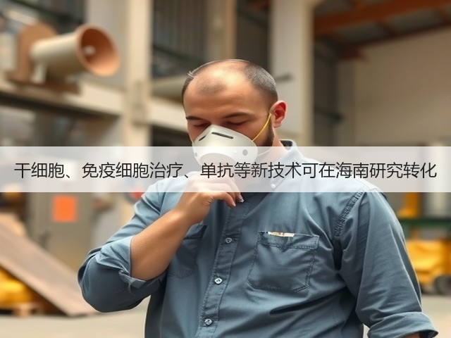干细胞、免疫细胞治疗、单抗等新技术可在海南研究转化(图2) 干细胞、免疫细胞治疗、单抗等新技术可在海南研究转化(图2)