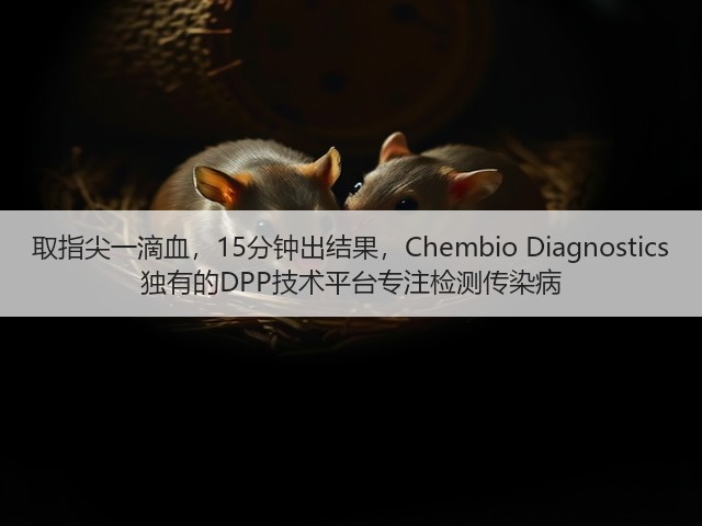 取指尖一滴血,15分钟出结果,Chembio Diagnostics 独有的DPP技术平台专注检测传染病(图2) 取指尖一滴血,15分钟出结果,Chembio Diagnostics 独有的DPP技术平台专注检测传染病(图2)